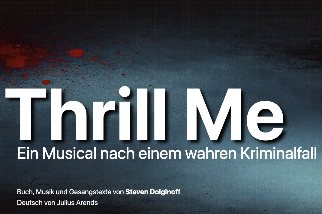 Weiße Schrift auf dunkelgrauem, blutbefleckten Hintergrund: Thrill Me, Ein Musical nach einem wahren Kriminialfall.